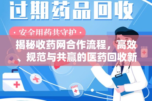 金华揭秘收药网合作流程，高效、规范与共赢的医药回收新模式