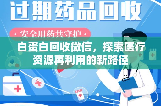 金华白蛋白回收微信，探索医疗资源再利用的新路径