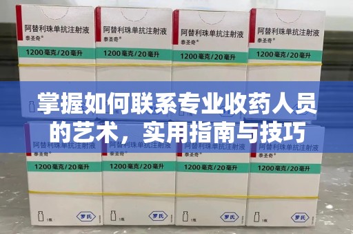 金华掌握如何联系专业收药人员的艺术，实用指南与技巧