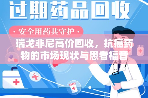 金华瑞戈非尼高价回收，抗癌药物的市场现状与患者福音