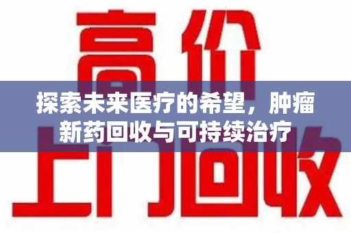 金华探索未来医疗的希望，肿瘤新药回收与可持续治疗