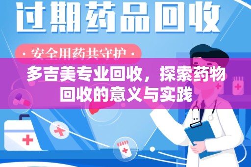 金华多吉美专业回收，探索药物回收的意义与实践
