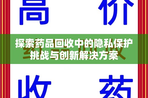 金华探索药品回收中的隐私保护挑战与创新解决方案