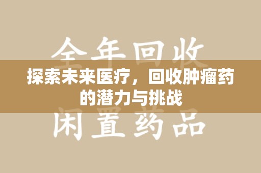 金华探索未来医疗，回收肿瘤药的潜力与挑战