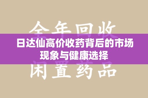 金华日达仙高价收药背后的市场现象与健康选择