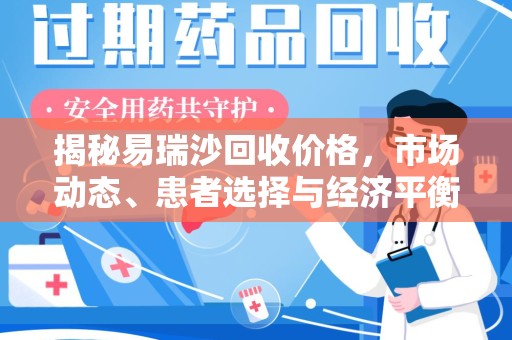 金华揭秘易瑞沙回收价格，市场动态、患者选择与经济平衡