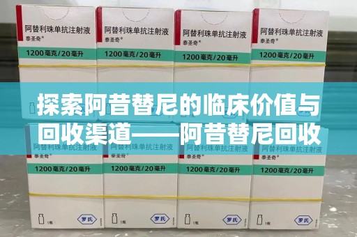金华探索阿昔替尼的临床价值与回收渠道——阿昔替尼回收微信助力资源循环