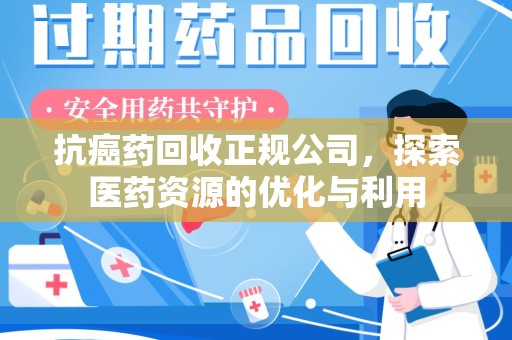 金华抗癌药回收正规公司，探索医药资源的优化与利用