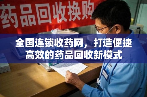金华全国连锁收药网，打造便捷高效的药品回收新模式