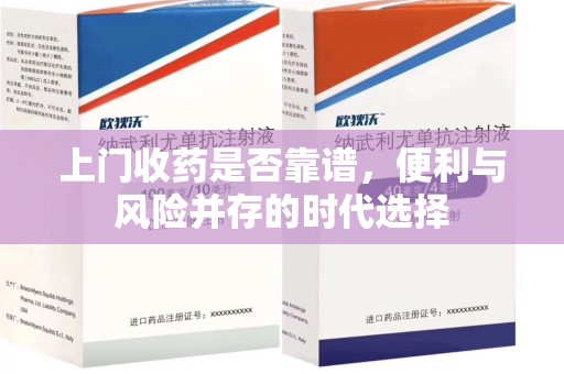 金华上门收药是否靠谱，便利与风险并存的时代选择