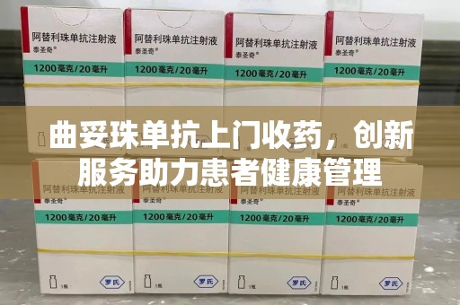 金华曲妥珠单抗上门收药，创新服务助力患者健康管理
