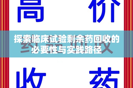 金华探索临床试验剩余药回收的必要性与实践路径