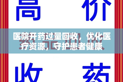 金华医院开药过量回收，优化医疗资源，守护患者健康