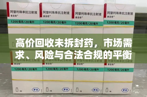 金华高价回收未拆封药，市场需求、风险与合法合规的平衡
