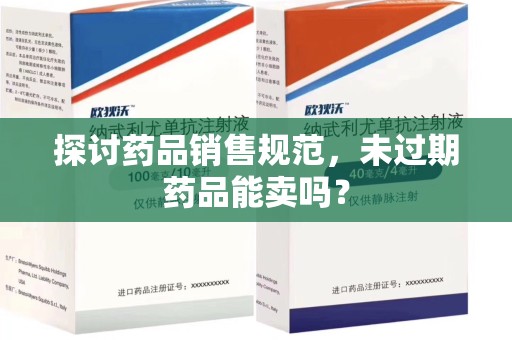 金华探讨药品销售规范，未过期药品能卖吗？
