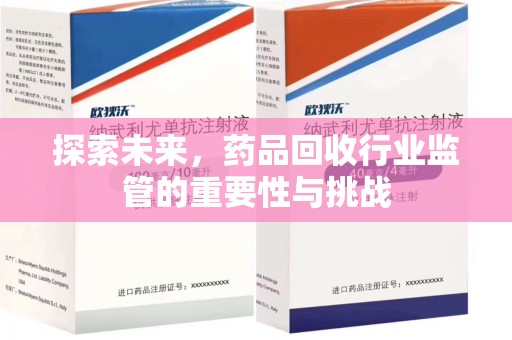 金华探索未来，药品回收行业监管的重要性与挑战