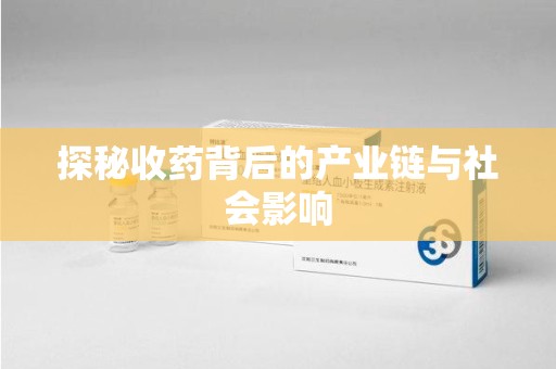 金华探秘收药背后的产业链与社会影响