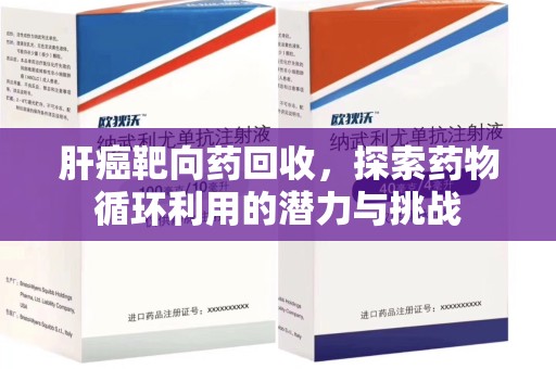 金华肝癌靶向药回收，探索药物循环利用的潜力与挑战