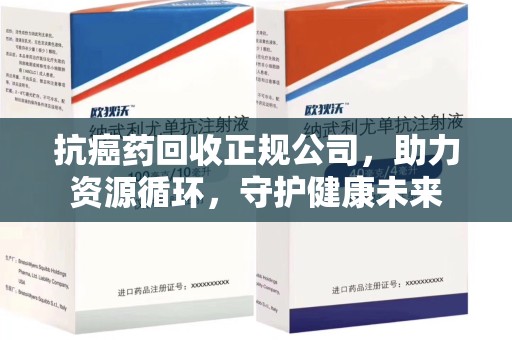 金华抗癌药回收正规公司，助力资源循环，守护健康未来
