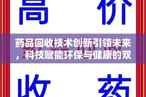 金华药品回收技术创新引领未来，科技赋能环保与健康的双重突破
