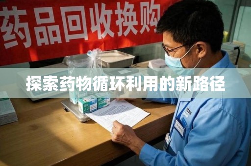 金华探索药物循环利用的新路径