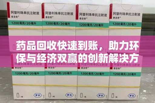 金华药品回收快速到账，助力环保与经济双赢的创新解决方案