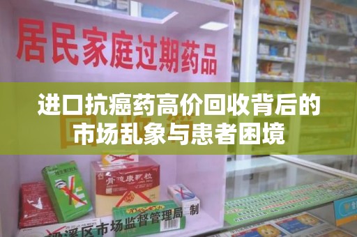 金华进口抗癌药高价回收背后的市场乱象与患者困境