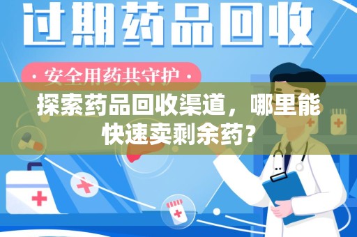 金华探索药品回收渠道，哪里能快速卖剩余药？