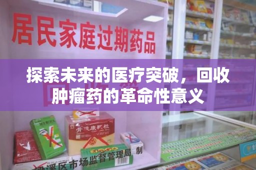 金华探索未来的医疗突破，回收肿瘤药的革命性意义