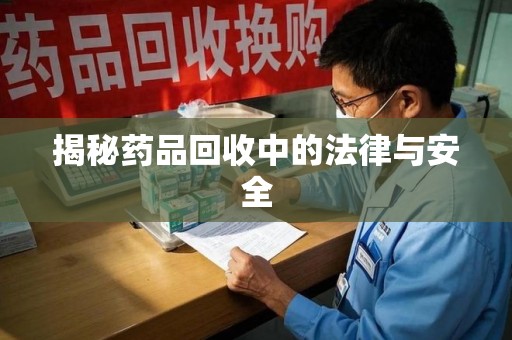 金华揭秘药品回收中的法律与安全