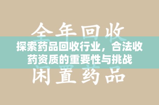金华探索药品回收行业，合法收药资质的重要性与挑战