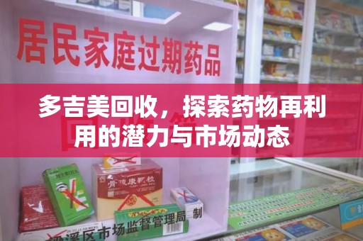金华多吉美回收，探索药物再利用的潜力与市场动态