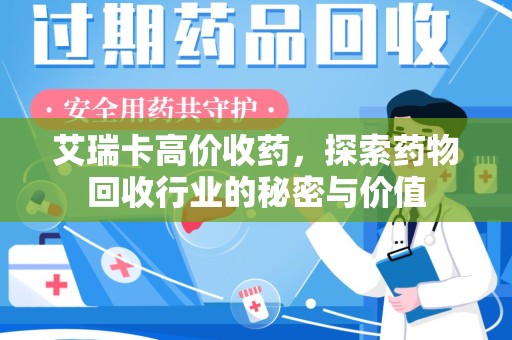 金华艾瑞卡高价收药，探索药物回收行业的秘密与价值