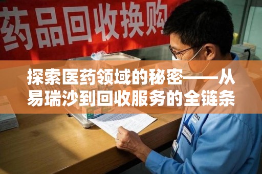 金华探索医药领域的秘密——从易瑞沙到回收服务的全链条分析