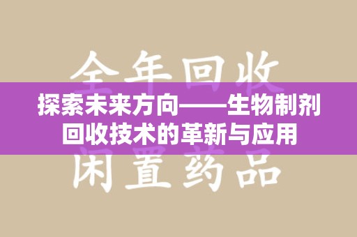 金华探索未来方向——生物制剂回收技术的革新与应用