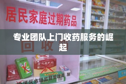 金华专业团队上门收药服务的崛起