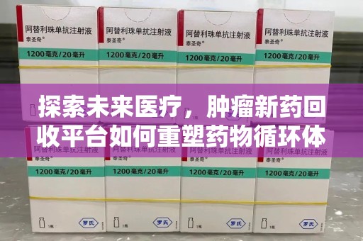 金华探索未来医疗，肿瘤新药回收平台如何重塑药物循环体系