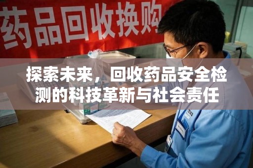金华探索未来，回收药品安全检测的科技革新与社会责任