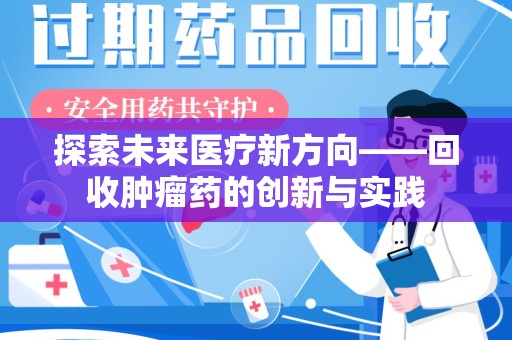 金华探索未来医疗新方向——回收肿瘤药的创新与实践