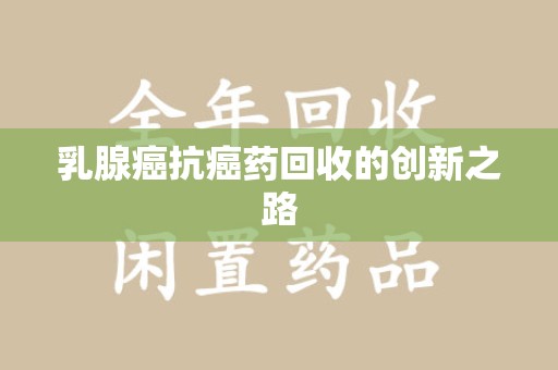 金华乳腺癌抗癌药回收的创新之路