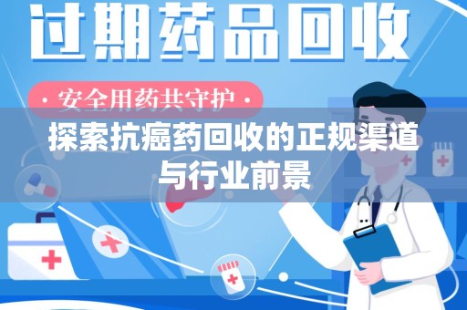 金华探索抗癌药回收的正规渠道与行业前景
