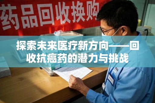 金华探索未来医疗新方向——回收抗癌药的潜力与挑战