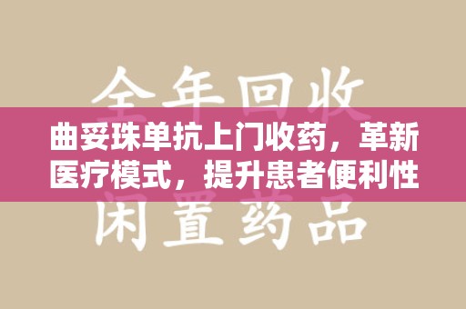 金华曲妥珠单抗上门收药，革新医疗模式，提升患者便利性