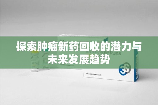 金华探索肿瘤新药回收的潜力与未来发展趋势
