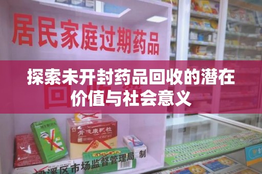 金华探索未开封药品回收的潜在价值与社会意义