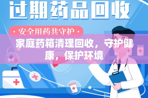 金华家庭药箱清理回收，守护健康，保护环境