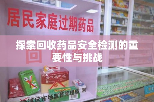 金华探索回收药品安全检测的重要性与挑战