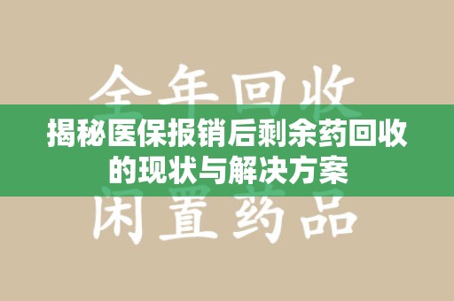金华揭秘医保报销后剩余药回收的现状与解决方案