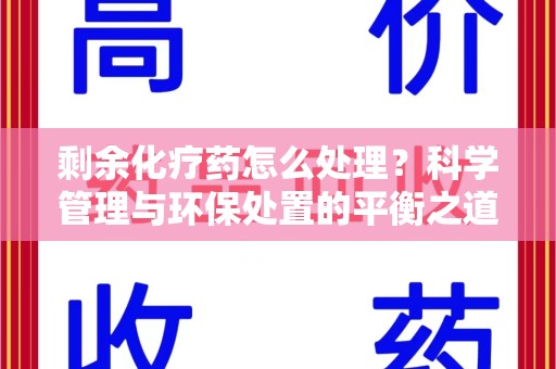 金华剩余化疗药怎么处理？科学管理与环保处置的平衡之道