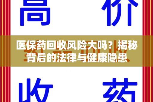 金华医保药回收风险大吗？揭秘背后的法律与健康隐患